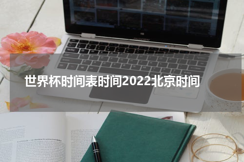 世界杯时间表时间2022北京时间