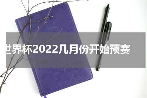 世界杯2022几月份开始预赛