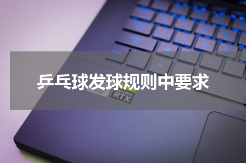 乒乓球发球规则中要求