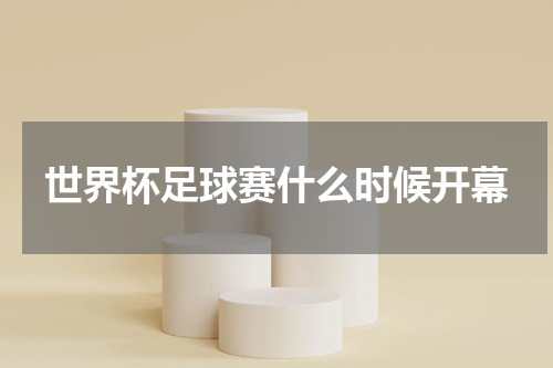世界杯足球赛什么时候开幕