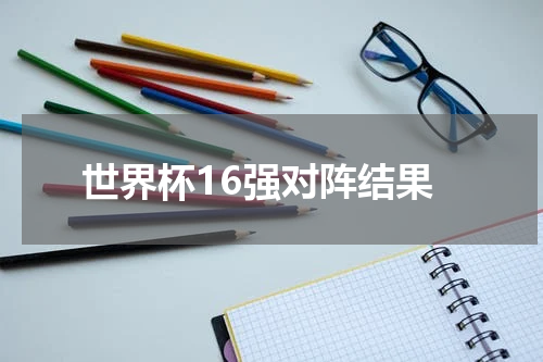 世界杯16强对阵结果
