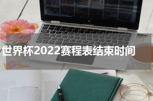 世界杯2022赛程表结束时间