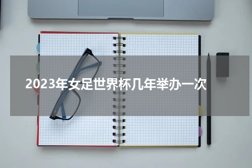 2023年女足世界杯几年举办一次