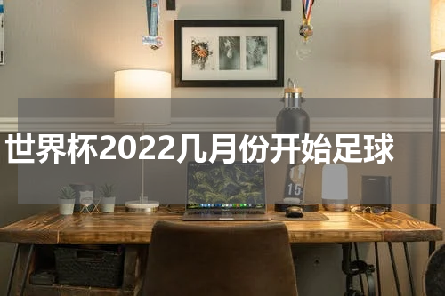 世界杯2022几月份开始足球