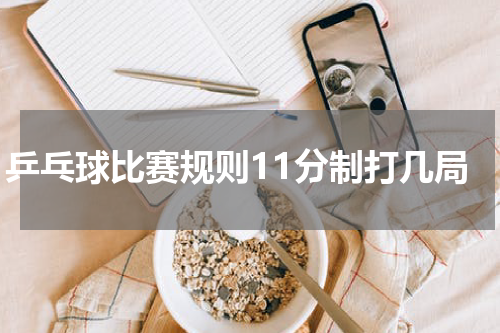 乒乓球比赛规则11分制打几局