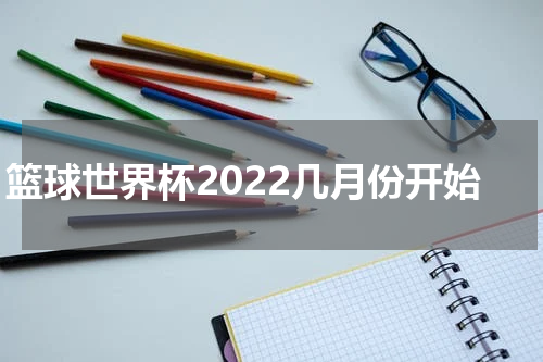 篮球世界杯2022几月份开始