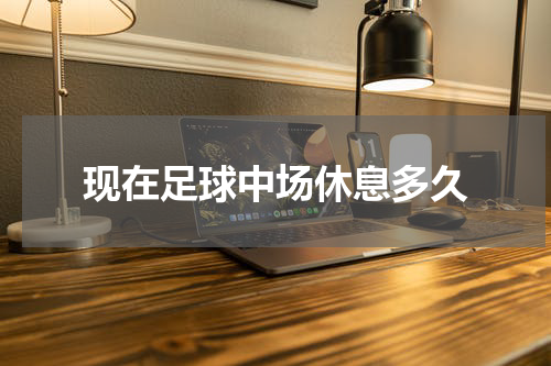 现在足球中场休息多久