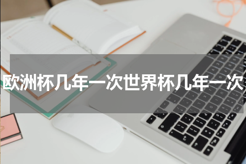 欧洲杯几年一次世界杯几年一次