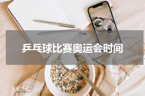 乒乓球比赛奥运会时间