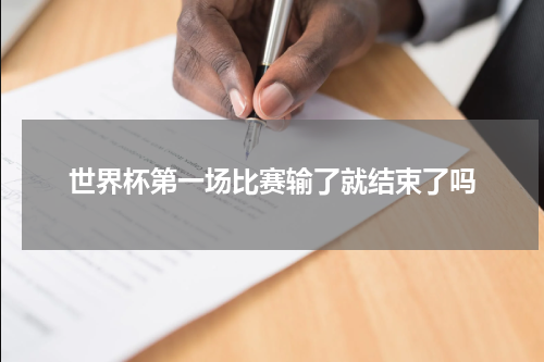 世界杯第一场比赛输了就结束了吗