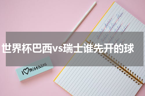 世界杯巴西vs瑞士谁先开的球