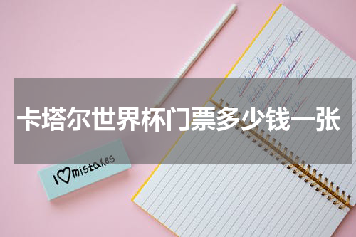 卡塔尔世界杯门票多少钱一张