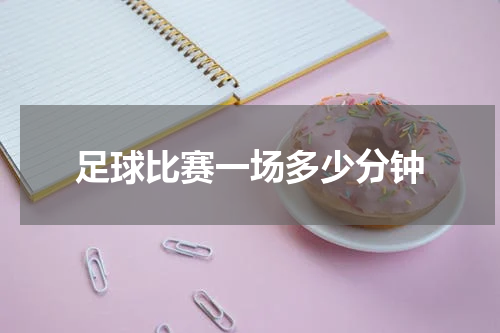 足球比赛一场多少分钟