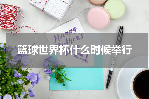 篮球世界杯什么时候举行