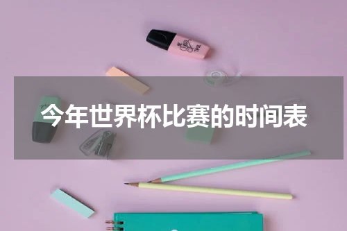 今年世界杯比赛的时间表