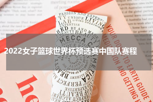 2022女子篮球世界杯预选赛中国队赛程