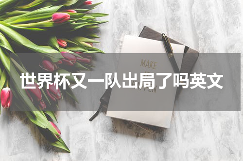 世界杯又一队出局了吗英文