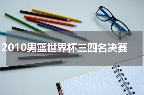 2010男篮世界杯三四名决赛