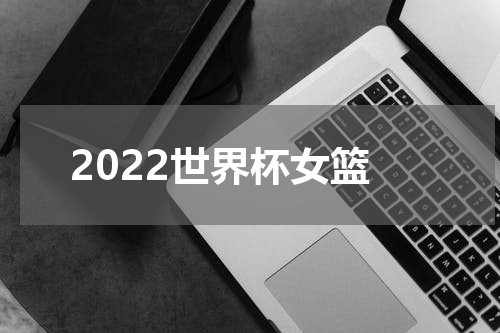 2022世界杯女篮