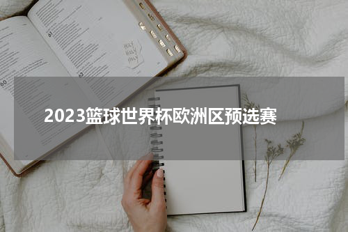 2023篮球世界杯欧洲区预选赛