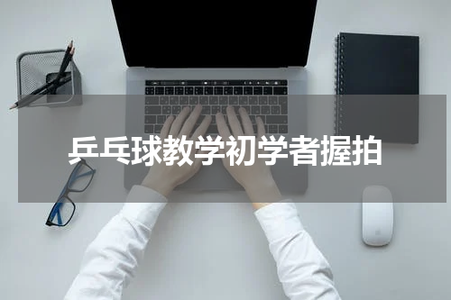 乒乓球教学初学者握拍