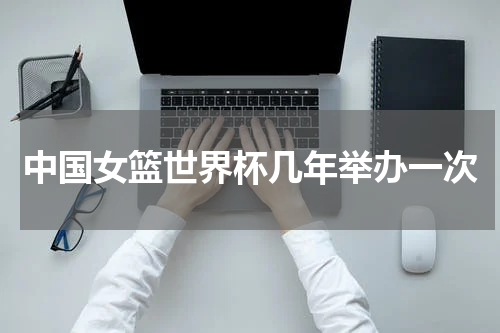 中国女篮世界杯几年举办一次
