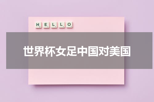 世界杯女足中国对美国