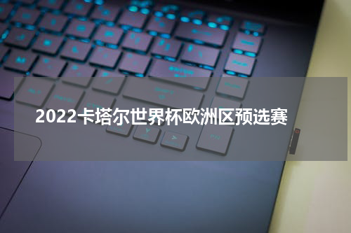 2022卡塔尔世界杯欧洲区预选赛