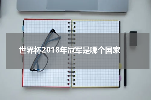 世界杯2018年冠军是哪个国家
