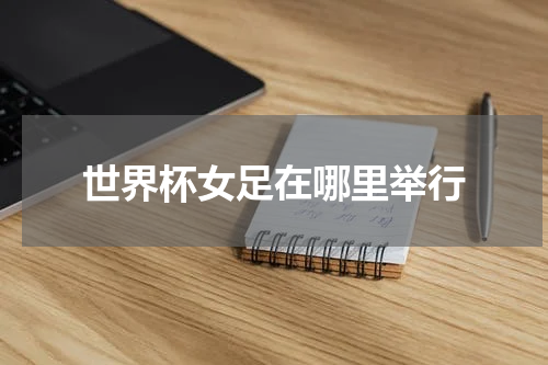 世界杯女足在哪里举行