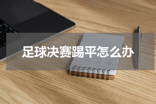 足球决赛踢平怎么办