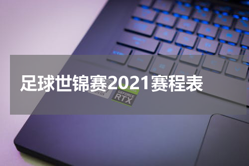 足球世锦赛2021赛程表