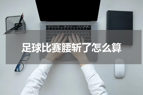 足球比赛腰斩了怎么算