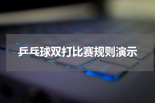 乒乓球双打比赛规则演示