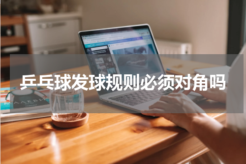 乒乓球发球规则必须对角吗