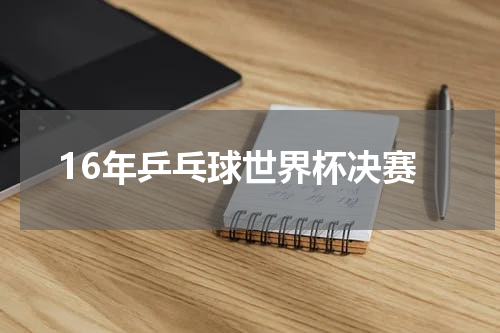 16年乒乓球世界杯决赛