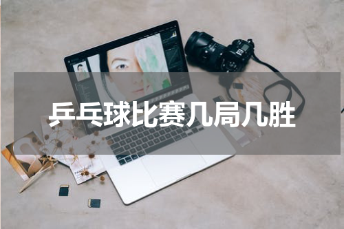 乒乓球比赛几局几胜