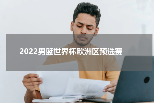 2022男篮世界杯欧洲区预选赛