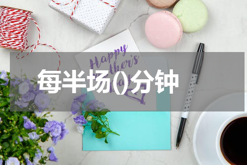 每半场()分钟