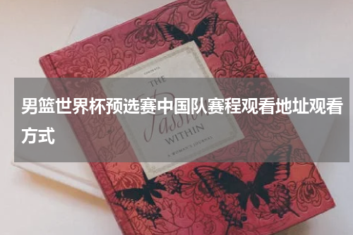 男篮世界杯预选赛中国队赛程观看地址观看方式