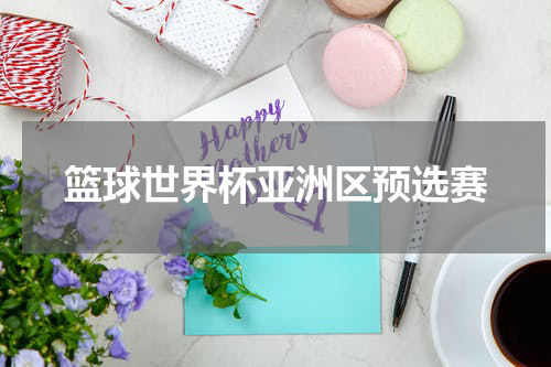 篮球世界杯亚洲区预选赛