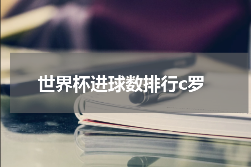 世界杯进球数排行c罗