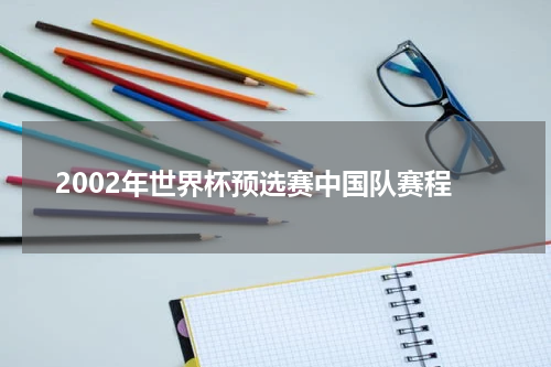 2002年世界杯预选赛中国队赛程