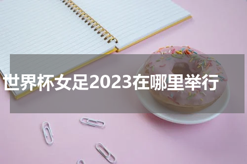 世界杯女足2023在哪里举行