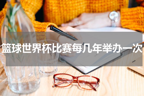 篮球世界杯比赛每几年举办一次