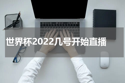 世界杯2022几号开始直播
