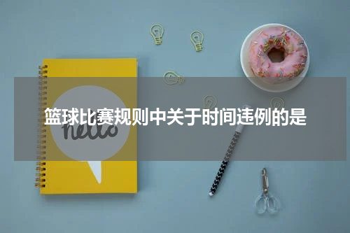 篮球比赛规则中关于时间违例的是