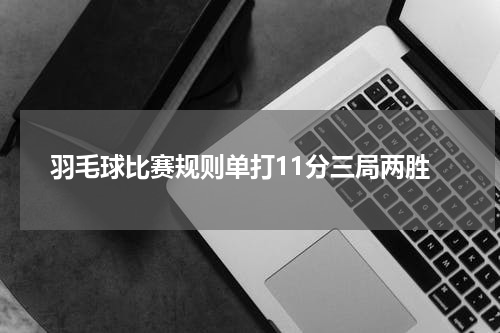 羽毛球比赛规则单打11分三局两胜