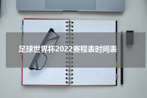 足球世界杯2022赛程表时间表