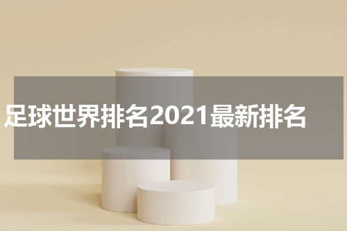 足球世界排名2021最新排名